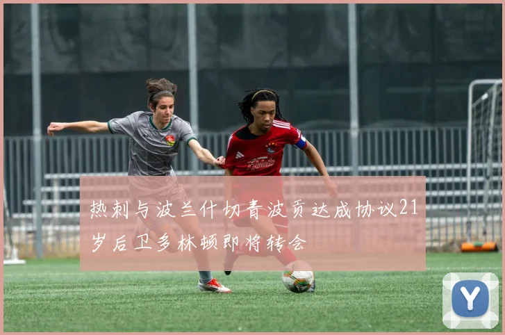 热刺与波兰什切青波贡达成协议21岁后卫多林顿即将转会